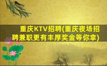 重庆KTV招聘(重庆夜场招聘兼职更有丰厚奖金等你拿)